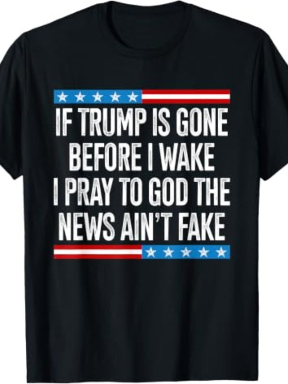 If Trump is Gone Before I Wake I Pray to God The News Real T-Shirt